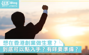Read more about the article 【香港創業】想喺香港做生意創一番事業！到底可以點入手？